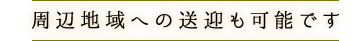 周辺地域への送迎も可能です