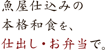 魚屋仕込みの本格和食を、仕出し・お弁当で。