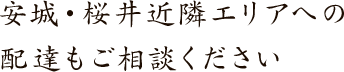 安城・桜井近隣エリアへの配達もご相談ください