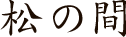 松の間