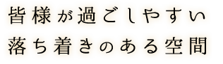 皆様が過ごしやすい