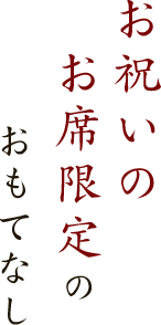 お祝いのお席限定のおもてなし