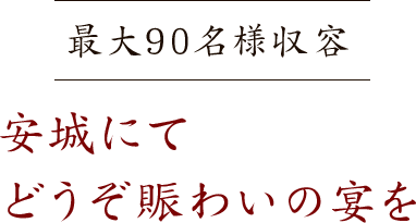 最大90席安城にてどうぞ賑わいの宴を
