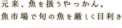 元来、魚を扱うやっかん。