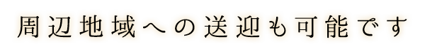 周辺地域への送迎も可能です