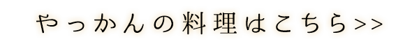 やっかんの料理はこちら