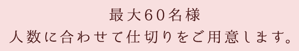 最大60名様 人数に合わせて仕切りをご用意します