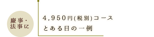 4,000円（税抜き）コースとある日の一例 慶事・法事に