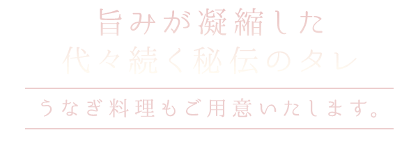 旨みが凝縮した代々続く秘伝のタレ うなぎ料理もご用意いたします。